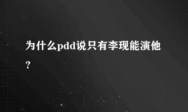 为什么pdd说只有李现能演他？