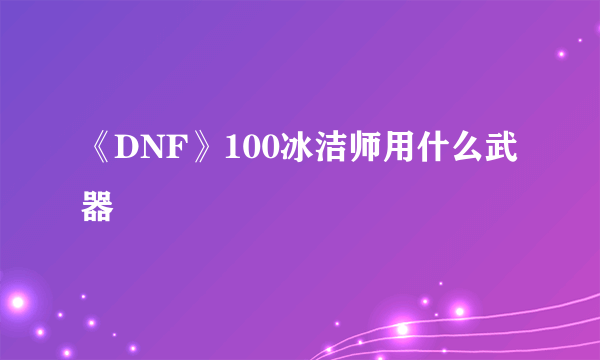 《DNF》100冰洁师用什么武器