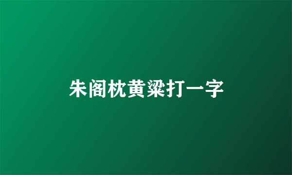 朱阁枕黄粱打一字