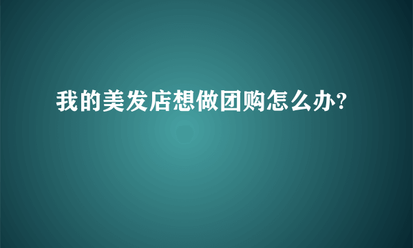 我的美发店想做团购怎么办?