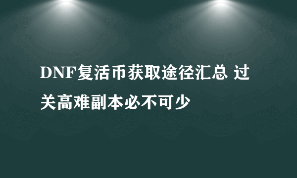 DNF复活币获取途径汇总 过关高难副本必不可少