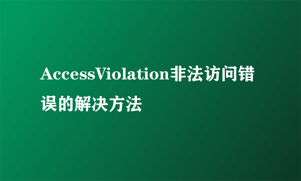 AccessViolation非法访问错误的解决方法