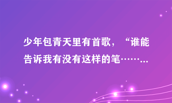 少年包青天里有首歌，“谁能告诉我有没有这样的笔……”叫什么名字？