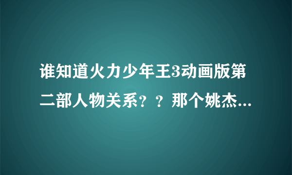 谁知道火力少年王3动画版第二部人物关系？？那个姚杰是不是喜欢马丽娜？