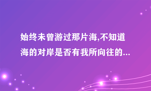 始终未曾游过那片海,不知道海的对岸是否有我所向往的生活呢?原文标题是什么