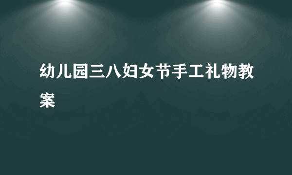 幼儿园三八妇女节手工礼物教案