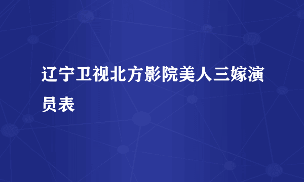 辽宁卫视北方影院美人三嫁演员表