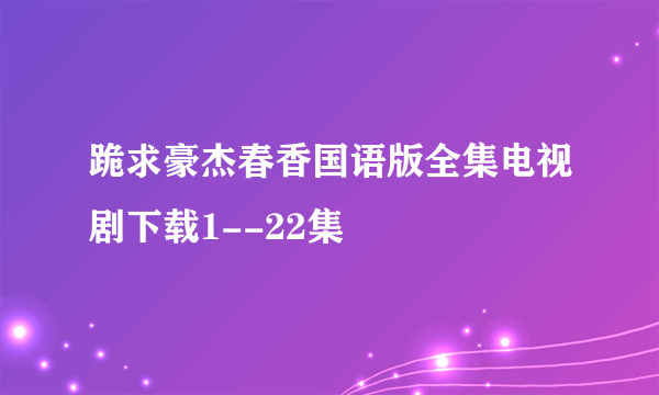 跪求豪杰春香国语版全集电视剧下载1--22集