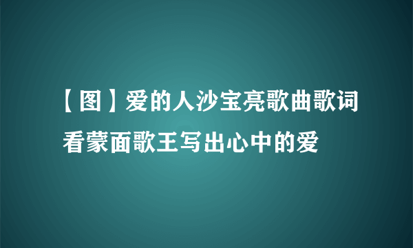 【图】爱的人沙宝亮歌曲歌词 看蒙面歌王写出心中的爱