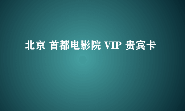 北京 首都电影院 VIP 贵宾卡