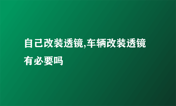 自己改装透镜,车辆改装透镜有必要吗