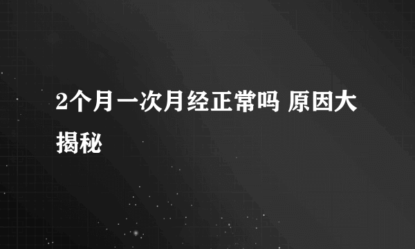 2个月一次月经正常吗 原因大揭秘