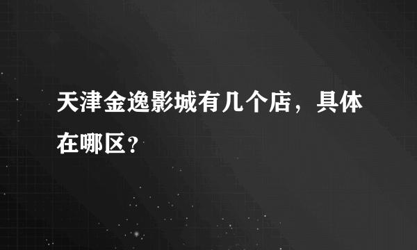 天津金逸影城有几个店，具体在哪区？