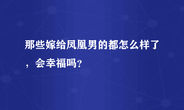 那些嫁给凤凰男的都怎么样了，会幸福吗？