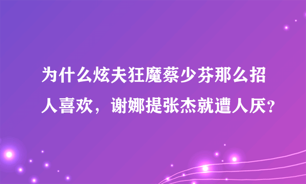 为什么炫夫狂魔蔡少芬那么招人喜欢，谢娜提张杰就遭人厌？