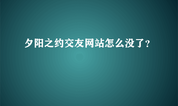 夕阳之约交友网站怎么没了？