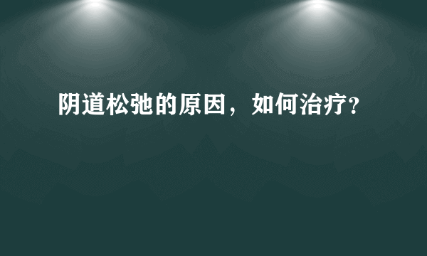 阴道松弛的原因，如何治疗？