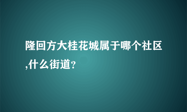 隆回方大桂花城属于哪个社区,什么街道？