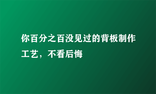 你百分之百没见过的背板制作工艺，不看后悔