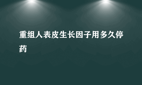 重组人表皮生长因子用多久停药