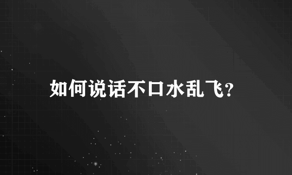 如何说话不口水乱飞？