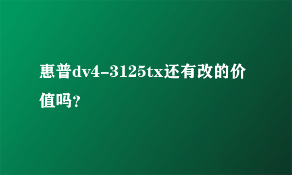 惠普dv4-3125tx还有改的价值吗？