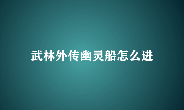 武林外传幽灵船怎么进