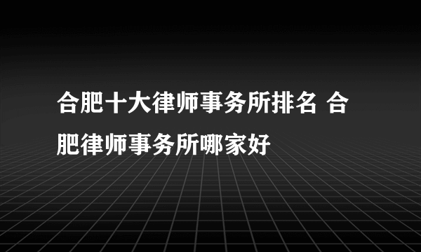 合肥十大律师事务所排名 合肥律师事务所哪家好