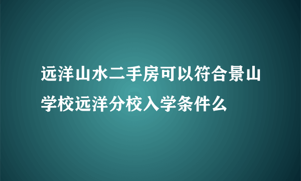 远洋山水二手房可以符合景山学校远洋分校入学条件么