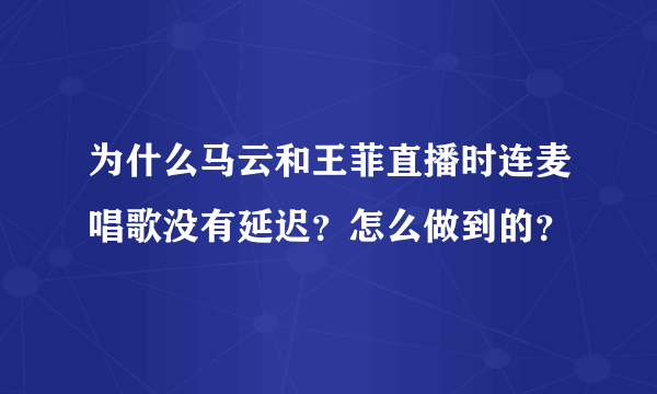 为什么马云和王菲直播时连麦唱歌没有延迟？怎么做到的？