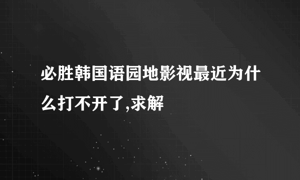 必胜韩国语园地影视最近为什么打不开了,求解