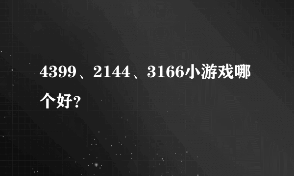 4399、2144、3166小游戏哪个好？