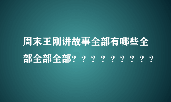 周末王刚讲故事全部有哪些全部全部全部？？？？？？？？？