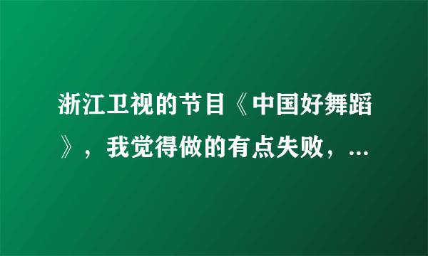 浙江卫视的节目《中国好舞蹈》，我觉得做的有点失败，状况百出，你们觉得呢？