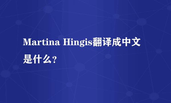 Martina Hingis翻译成中文是什么？