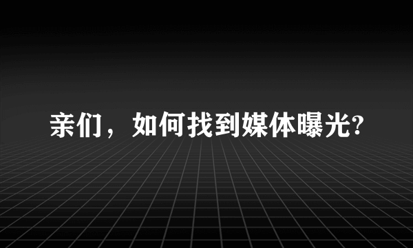 亲们，如何找到媒体曝光?