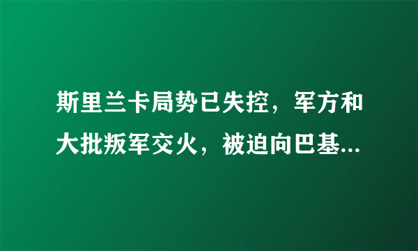 斯里兰卡局势已失控，军方和大批叛军交火，被迫向巴基斯坦求援。为何不向印度求助呢？