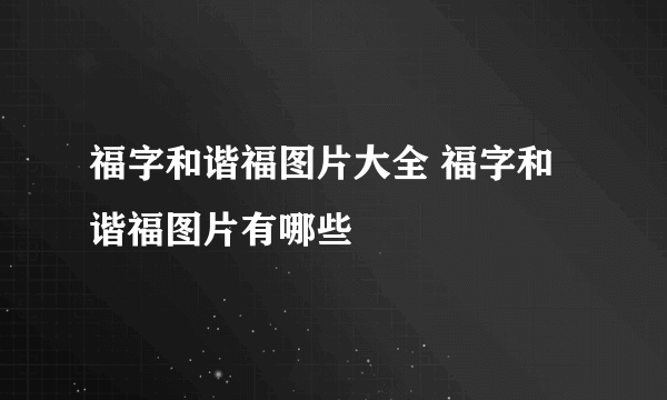 福字和谐福图片大全 福字和谐福图片有哪些