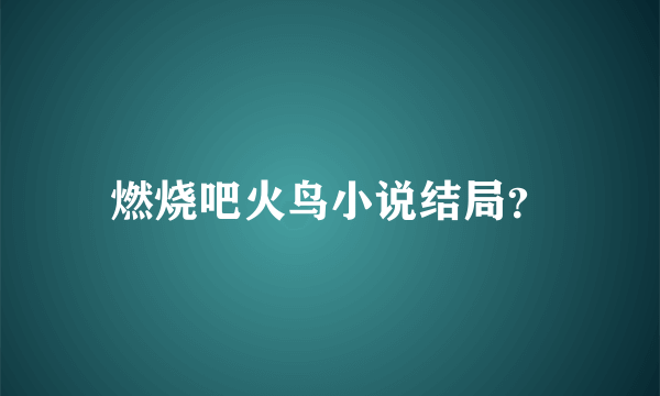 燃烧吧火鸟小说结局？