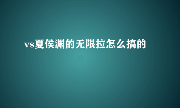 vs夏侯渊的无限拉怎么搞的