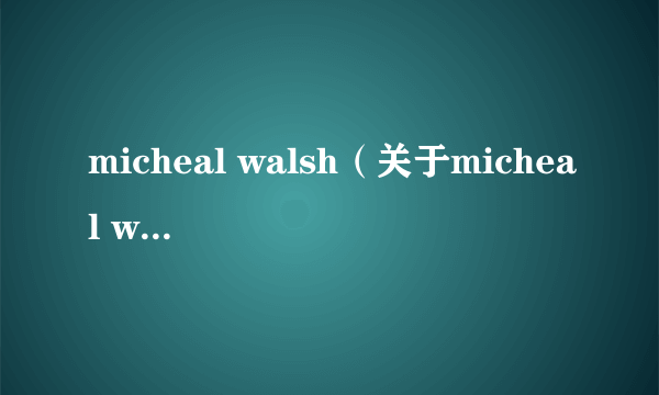 micheal walsh（关于micheal walsh的简介）