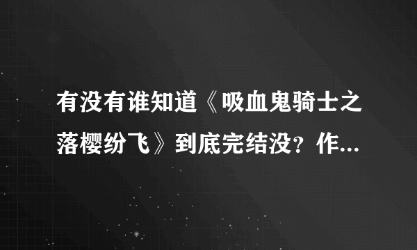 有没有谁知道《吸血鬼骑士之落樱纷飞》到底完结没？作者君去哪了，这不是写的挺好的吗！几年前看到没完结