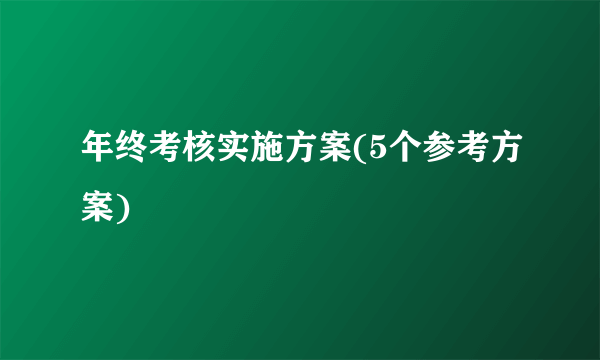 年终考核实施方案(5个参考方案)