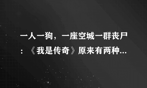 一人一狗，一座空城一群丧尸：《我是传奇》原来有两种不同的结局