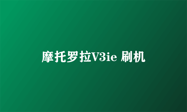 摩托罗拉V3ie 刷机