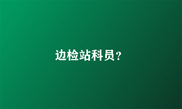 边检站科员？