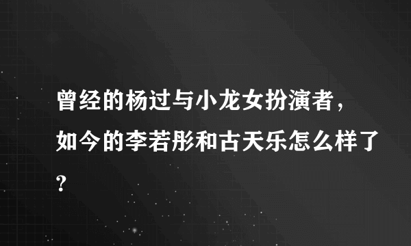 曾经的杨过与小龙女扮演者，如今的李若彤和古天乐怎么样了？