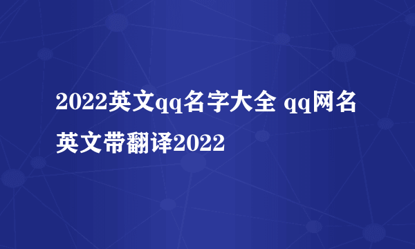 2022英文qq名字大全 qq网名英文带翻译2022