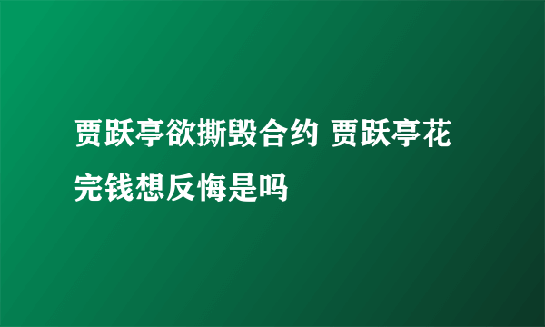 贾跃亭欲撕毁合约 贾跃亭花完钱想反悔是吗