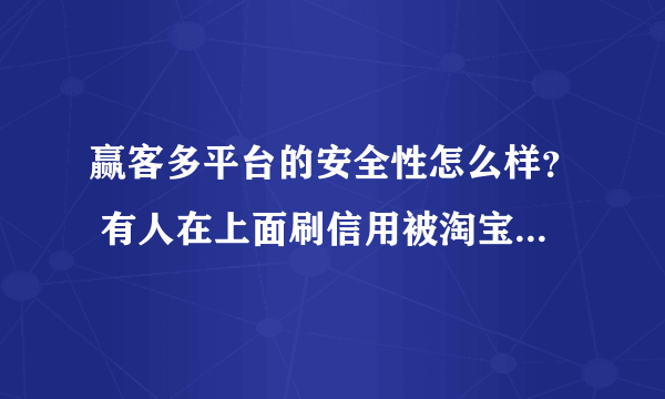 赢客多平台的安全性怎么样？ 有人在上面刷信用被淘宝查吗 ？